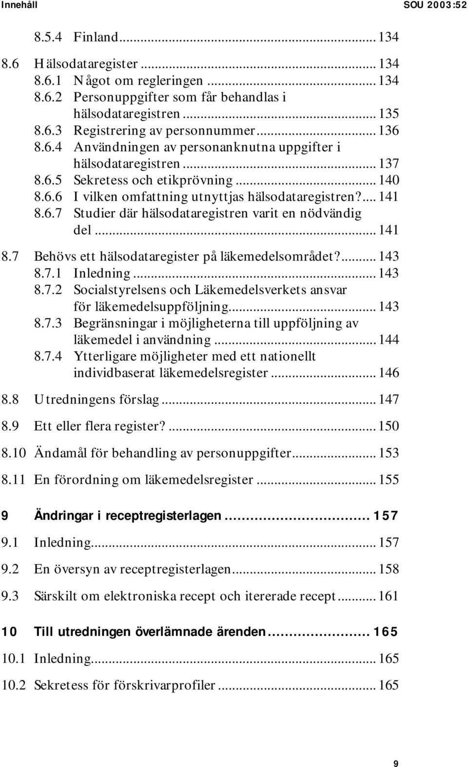 .. 141 8.7 Behövs ett hälsodataregister på läkemedelsområdet?... 143 8.7.1 Inledning... 143 8.7.2 Socialstyrelsens och Läkemedelsverkets ansvar för läkemedelsuppföljning... 143 8.7.3 Begränsningar i möjligheterna till uppföljning av läkemedel i användning.