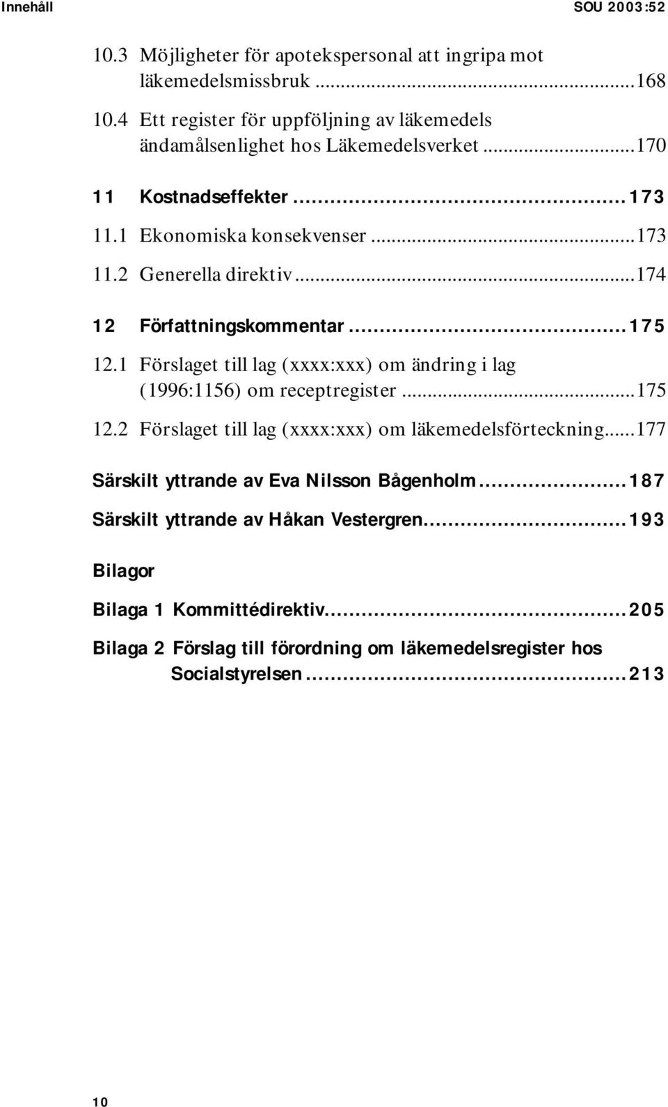 ..174 12 Författningskommentar...175 12.1 Förslaget till lag (xxxx:xxx) om ändring i lag (1996:1156) om receptregister...175 12.2 Förslaget till lag (xxxx:xxx) om läkemedelsförteckning.