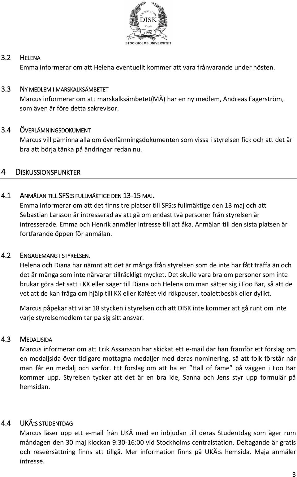 4 ÖVERLÄMNINGSDOKUMENT Marcus vill påminna alla om överlämningsdokumenten som vissa i styrelsen fick och att det är bra att börja tänka på ändringar redan nu. 4 DISKUSSIONSPUNKTER 4.