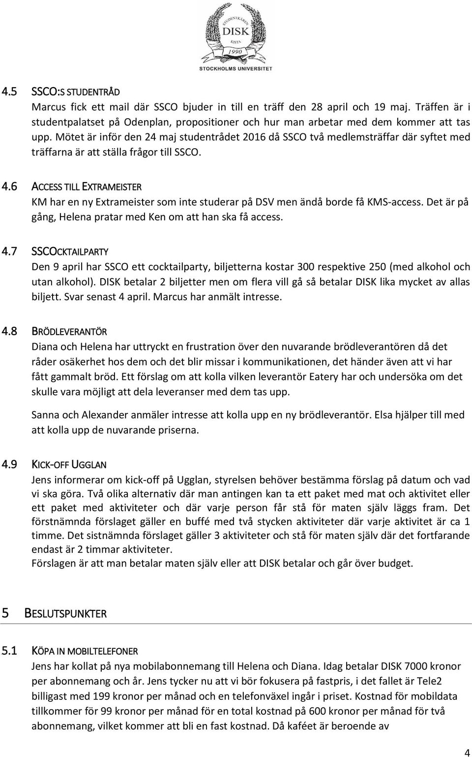 Mötet är inför den 24 maj studentrådet 2016 då SSCO två medlemsträffar där syftet med träffarna är att ställa frågor till SSCO. 4.