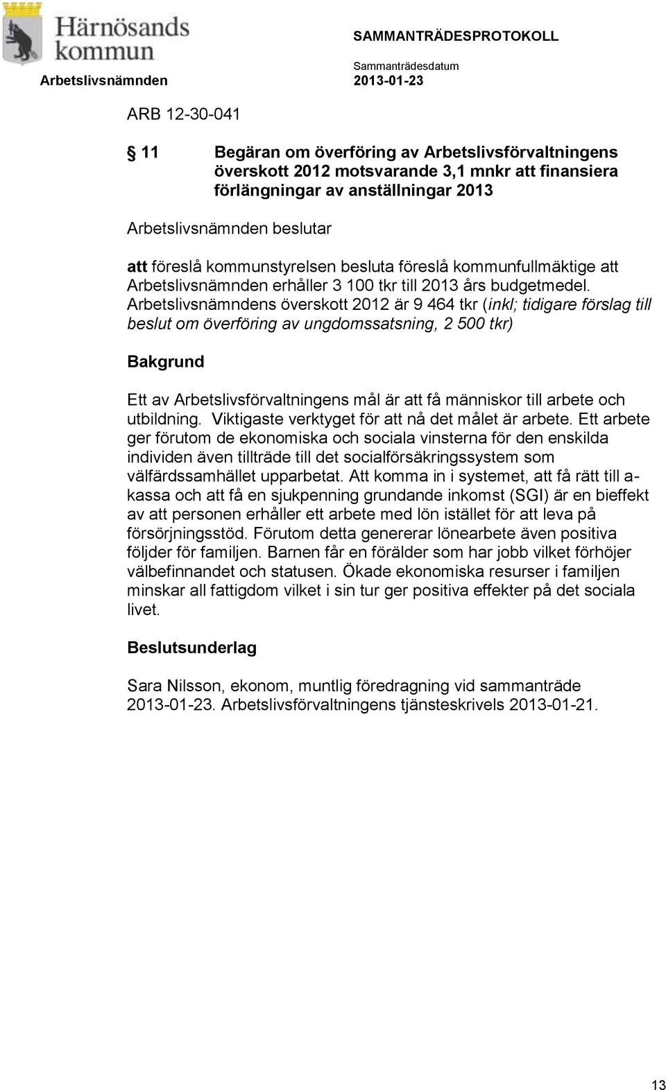 Arbetslivsnämndens överskott 2012 är 9 464 tkr (inkl; tidigare förslag till beslut om överföring av ungdomssatsning, 2 500 tkr) Bakgrund Ett av Arbetslivsförvaltningens mål är att få människor till