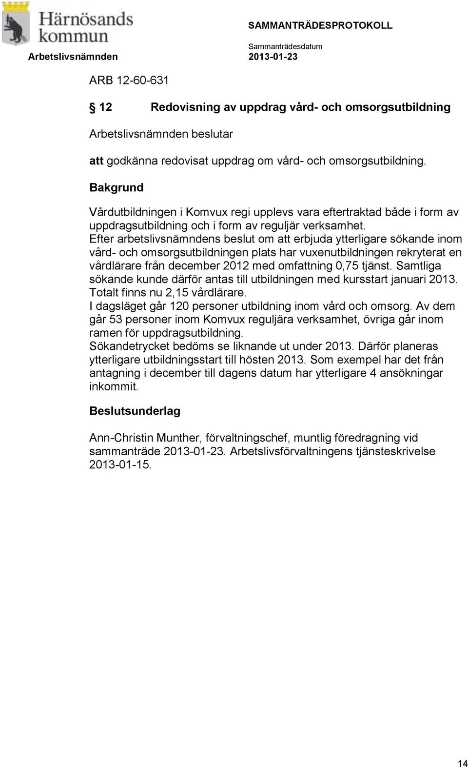 Efter arbetslivsnämndens beslut om att erbjuda ytterligare sökande inom vård- och omsorgsutbildningen plats har vuxenutbildningen rekryterat en vårdlärare från december 2012 med omfattning 0,75