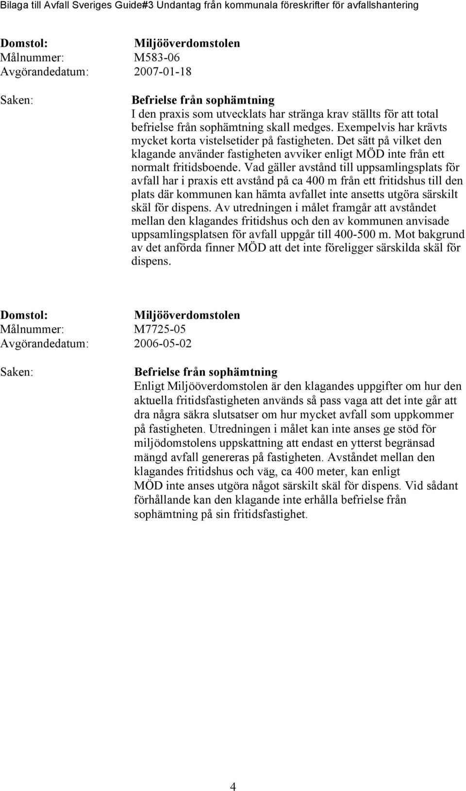 Vad gäller avstånd till uppsamlingsplats för avfall har i praxis ett avstånd på ca 400 m från ett fritidshus till den plats där kommunen kan hämta avfallet inte ansetts utgöra särskilt skäl för