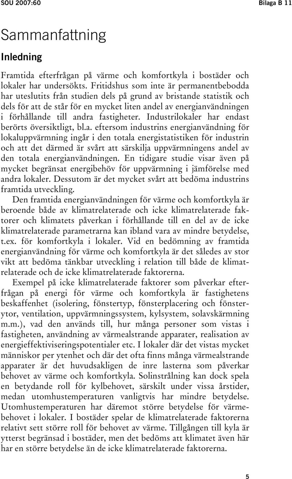 andra fastigheter. Industrilokaler har endast berörts översiktligt, bl.a. eftersom industrins energianvändning för lokaluppvärmning ingår i den totala energistatistiken för industrin och att det