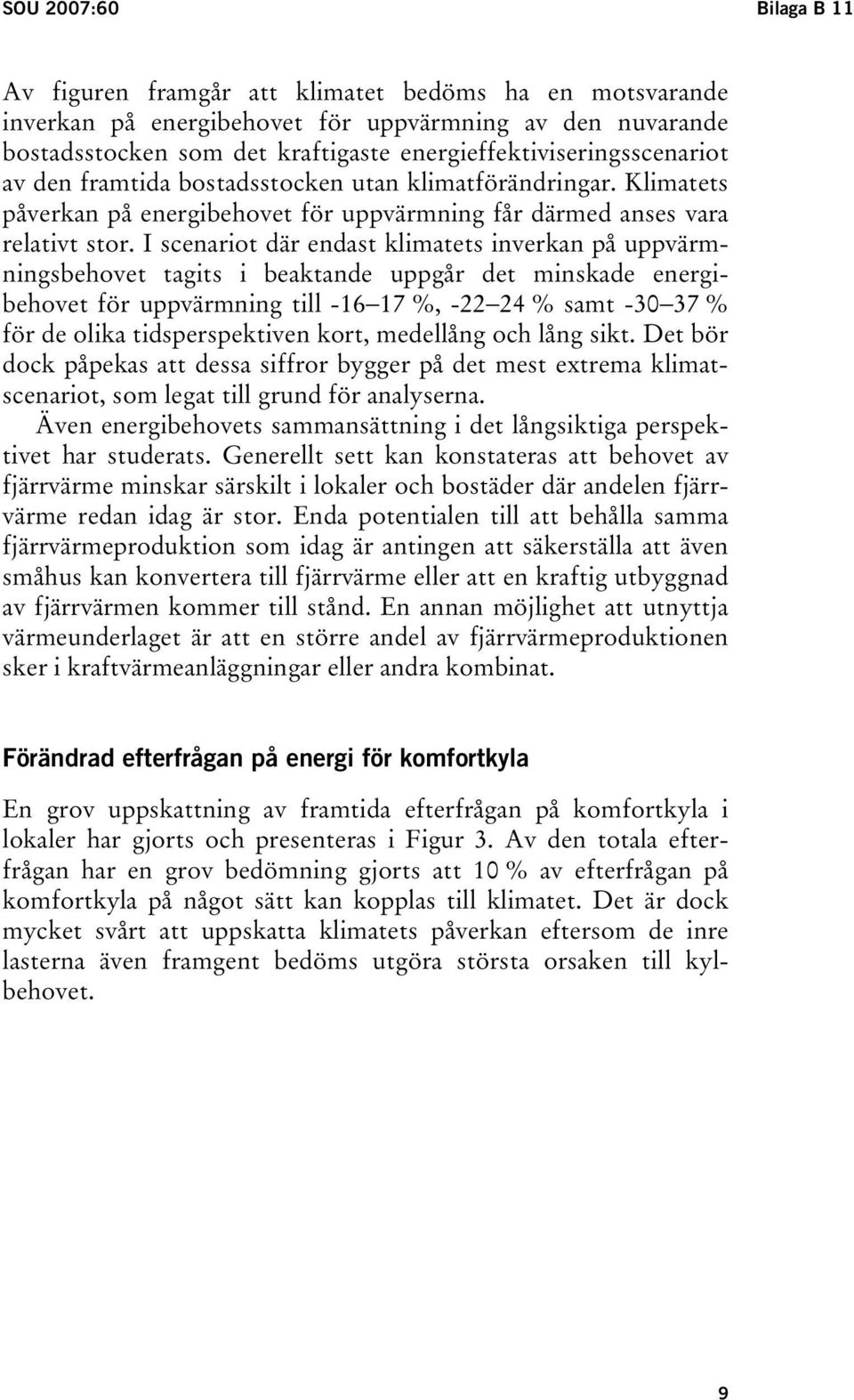 I scenariot där endast klimatets inverkan på uppvärmningsbehovet tagits i beaktande uppgår det minskade energibehovet för uppvärmning till -16 17 %, -22 24 % samt -30 37 % för de olika