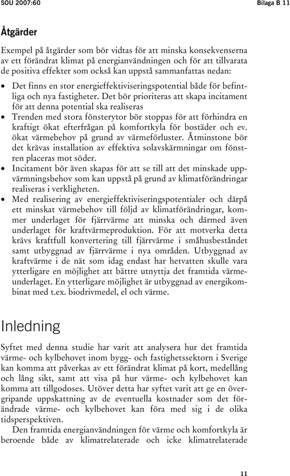 Det bör prioriteras att skapa incitament för att denna potential ska realiseras Trenden med stora fönsterytor bör stoppas för att förhindra en kraftigt ökat efterfrågan på komfortkyla för bostäder