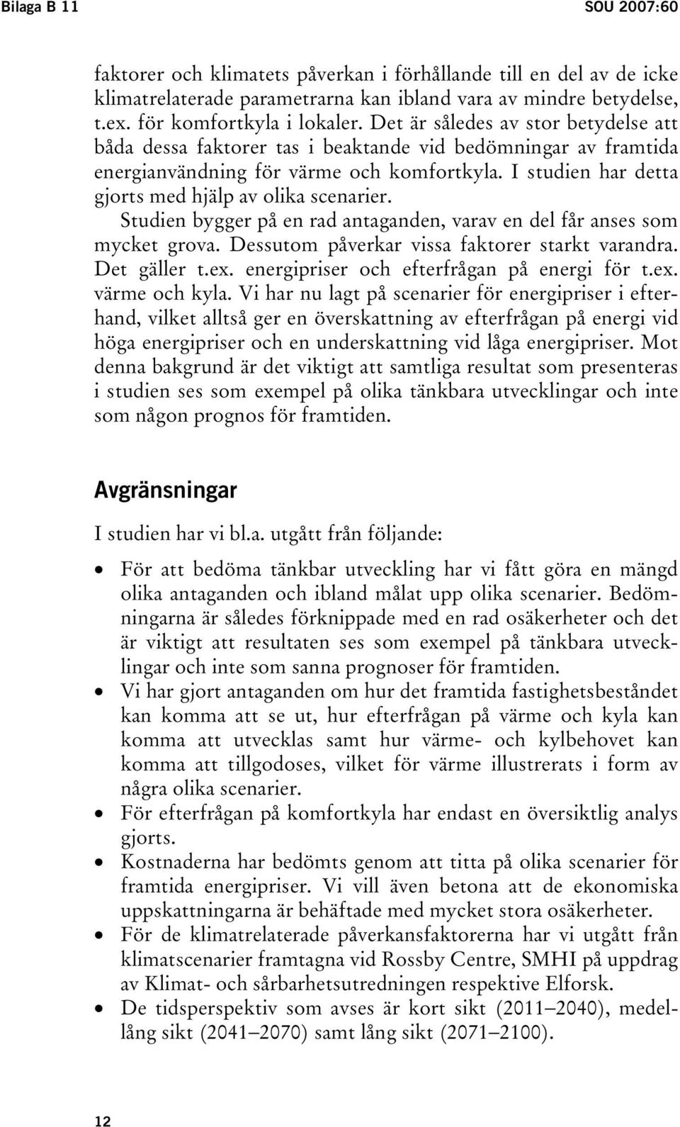 I studien har detta gjorts med hjälp av olika scenarier. Studien bygger på en rad antaganden, varav en del får anses som mycket grova. Dessutom påverkar vissa faktorer starkt varandra. Det gäller t.