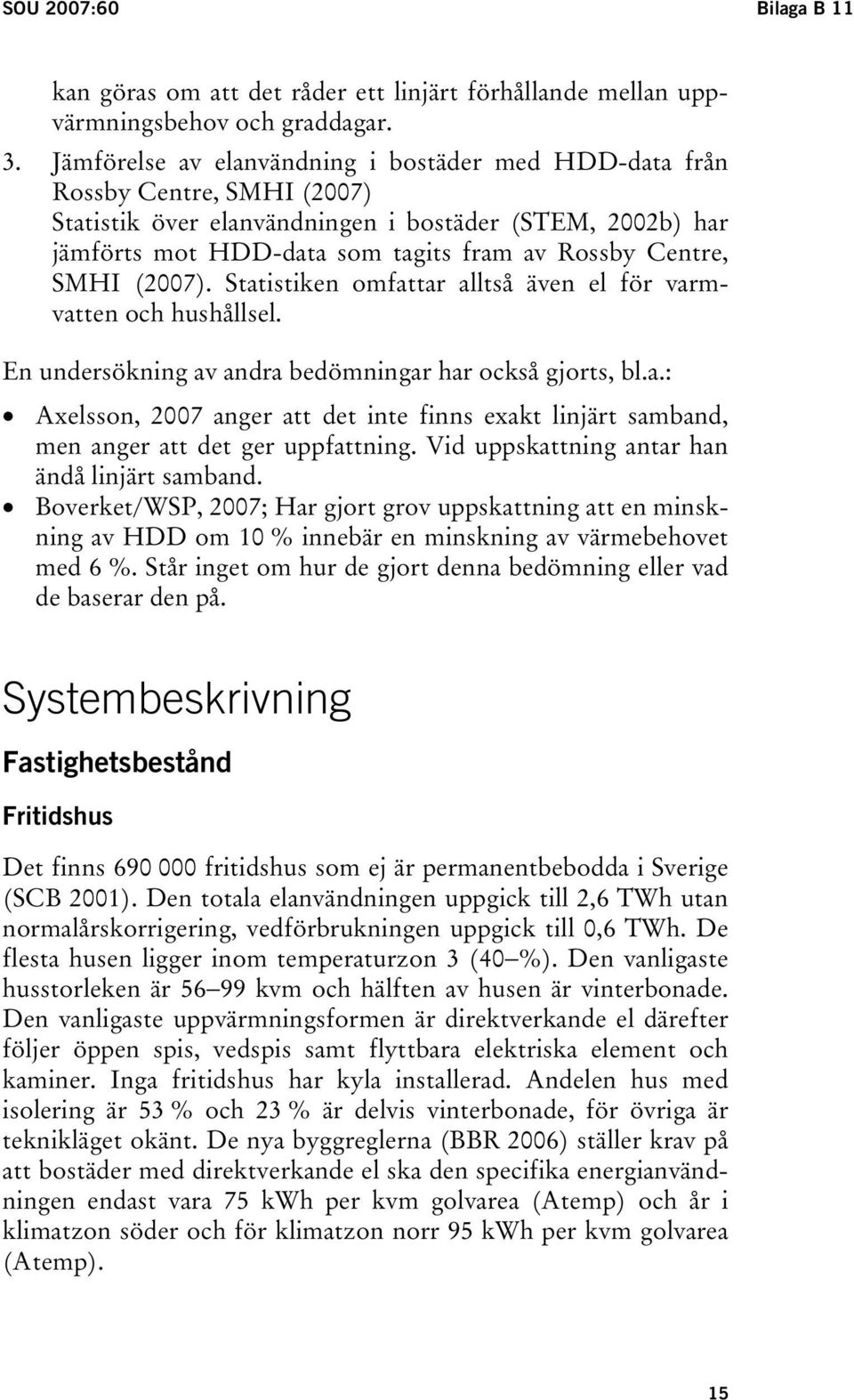 SMHI (2007). Statistiken omfattar alltså även el för varmvatten och hushållsel. En undersökning av andra bedömningar har också gjorts, bl.a.: Axelsson, 2007 anger att det inte finns exakt linjärt samband, men anger att det ger uppfattning.