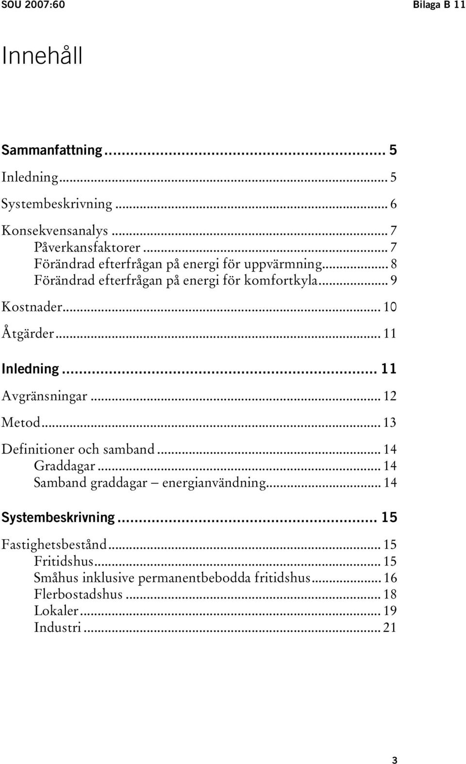 .. 11 Inledning... 11 Avgränsningar... 12 Metod... 13 Definitioner och samband... 14 Graddagar... 14 Samband graddagar energianvändning.