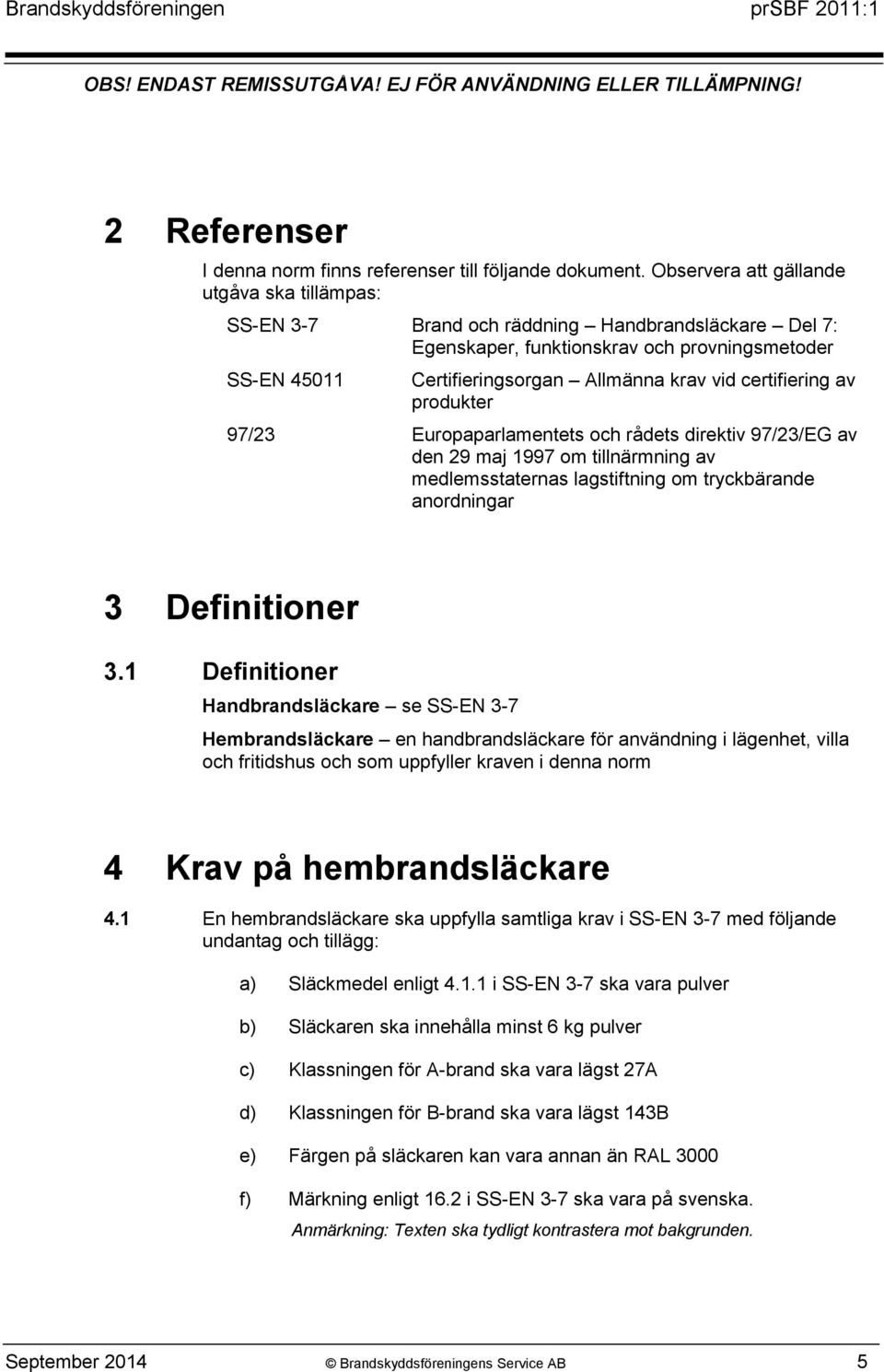 certifiering av produkter 97/23 Europaparlamentets och rådets direktiv 97/23/EG av den 29 maj 1997 om tillnärmning av medlemsstaternas lagstiftning om tryckbärande anordningar 3 Definitioner 3.