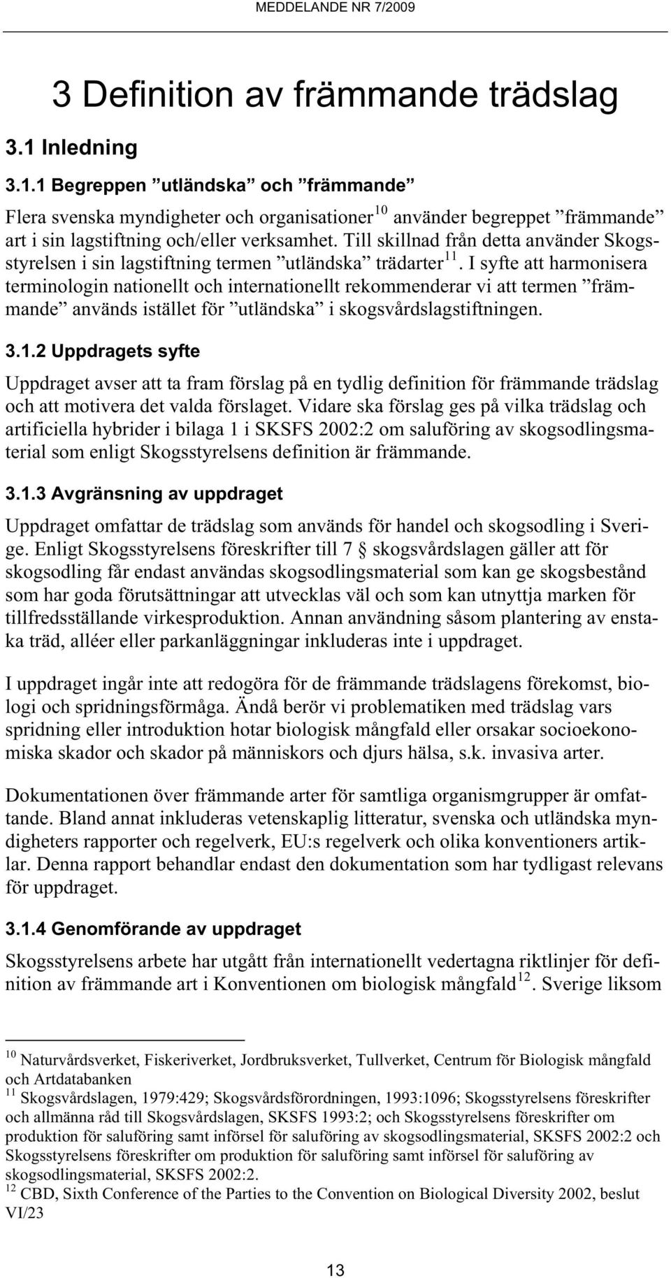 I syfte att harmonisera terminologin nationellt och internationellt rekommenderar vi att termen främmande används istället för utländska i skogsvårdslagstiftningen. 3.1.