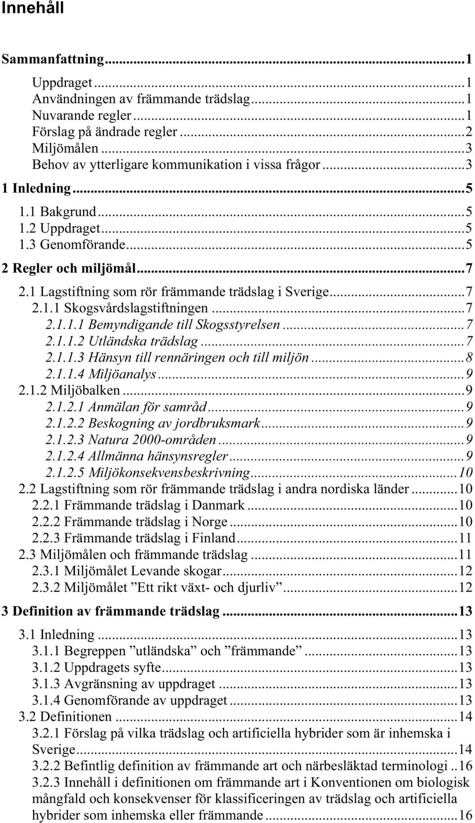 ..7 2.1.1.2 Utländska trädslag...7 2.1.1.3 Hänsyn till rennäringen och till miljön...8 2.1.1.4 Miljöanalys...9 2.1.2 Miljöbalken...9 2.1.2.1 Anmälan för samråd...9 2.1.2.2 Beskogning av jordbruksmark.