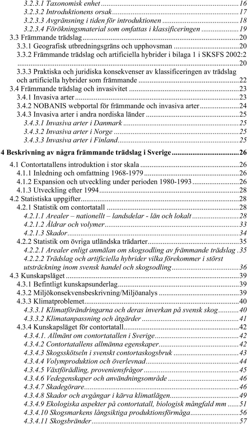 ..22 3.4 Främmande trädslag och invasivitet...23 3.4.1 Invasiva arter...23 3.4.2 NOBANIS webportal för främmande och invasiva arter...24 3.4.3 Invasiva arter i andra nordiska länder...25 3.4.3.1 Invasiva arter i Danmark.