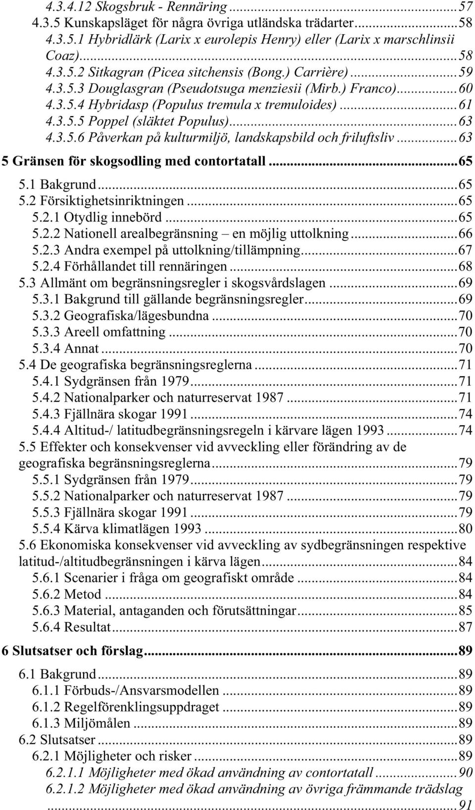 ..63 5 Gränsen för skogsodling med contortatall...65 5.1 Bakgrund...65 5.2 Försiktighetsinriktningen...65 5.2.1 Otydlig innebörd...65 5.2.2 Nationell arealbegränsning en möjlig uttolkning...66 5.2.3 Andra exempel på uttolkning/tillämpning.