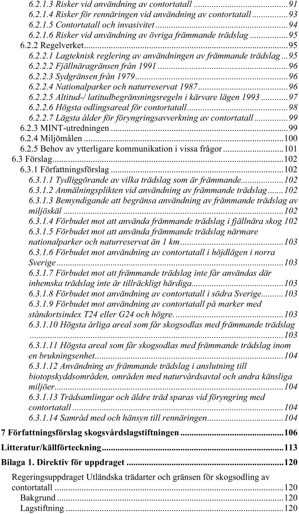 ..96 6.2.2.5 Altitud-/ latitudbegränsningsregeln i kärvare lägen 1993...97 6.2.2.6 Högsta odlingsareal för contortatall...98 6.2.2.7 Lägsta ålder för föryngringsavverkning av contortatall...99 6.2.3 MINT-utredningen.