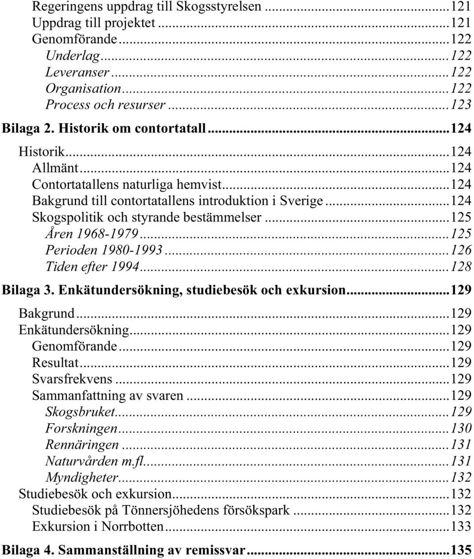 ..125 Åren 1968-1979...125 Perioden 1980-1993...126 Tiden efter 1994...128 Bilaga 3. Enkätundersökning, studiebesök och exkursion...129 Bakgrund...129 Enkätundersökning...129 Genomförande.