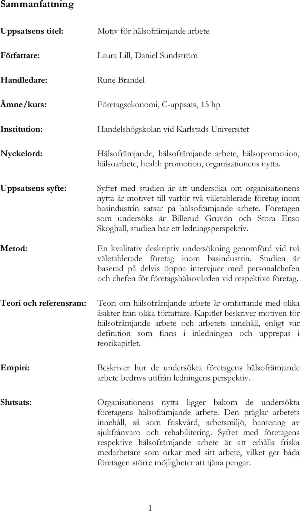 organisationens nytta. Syftet med studien är att undersöka om organisationens nytta är motivet till varför två väletablerade företag inom basindustrin satsar på hälsofrämjande arbete.