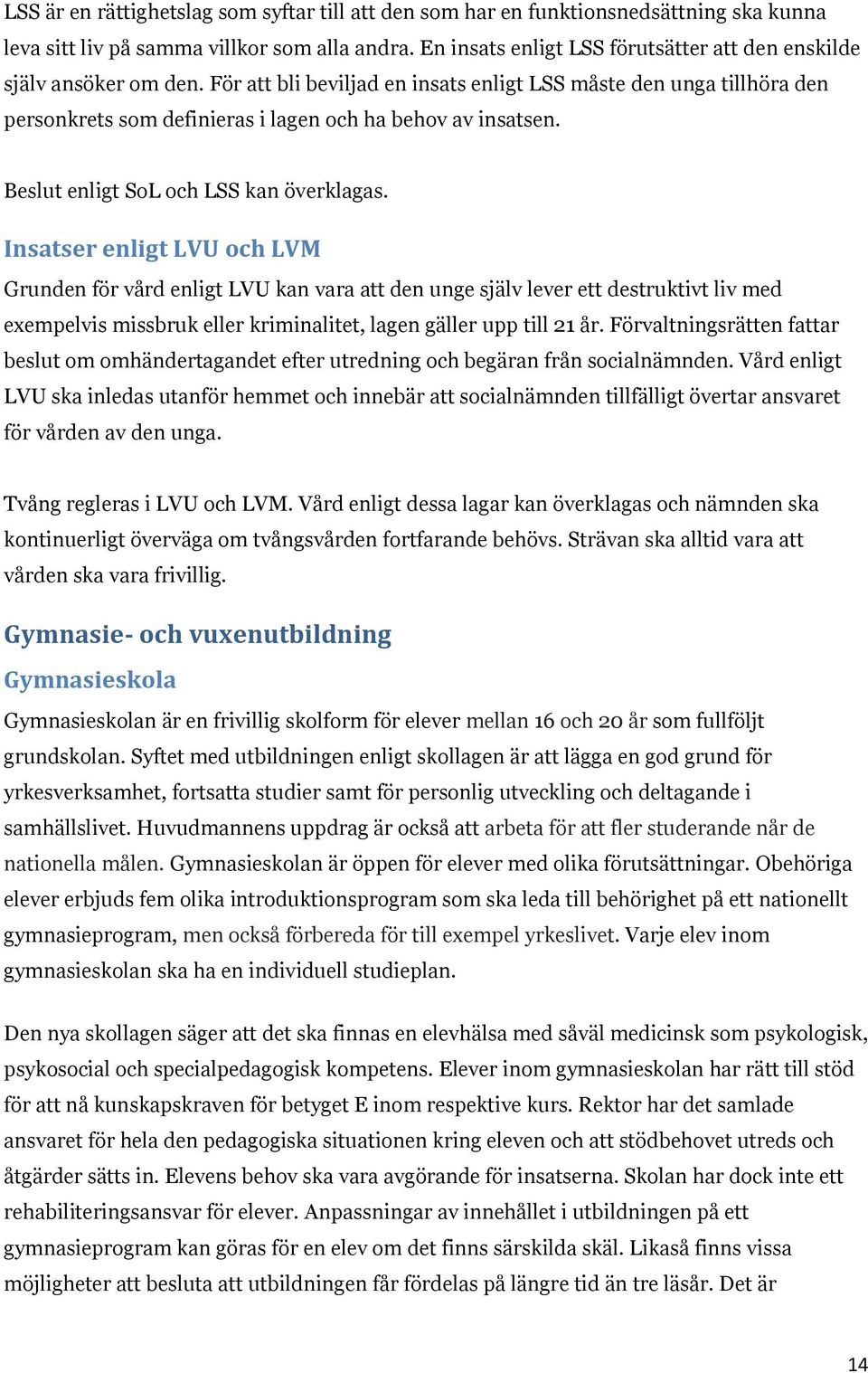 För att bli beviljad en insats enligt LSS måste den unga tillhöra den personkrets som definieras i lagen och ha behov av insatsen. Beslut enligt SoL och LSS kan överklagas.