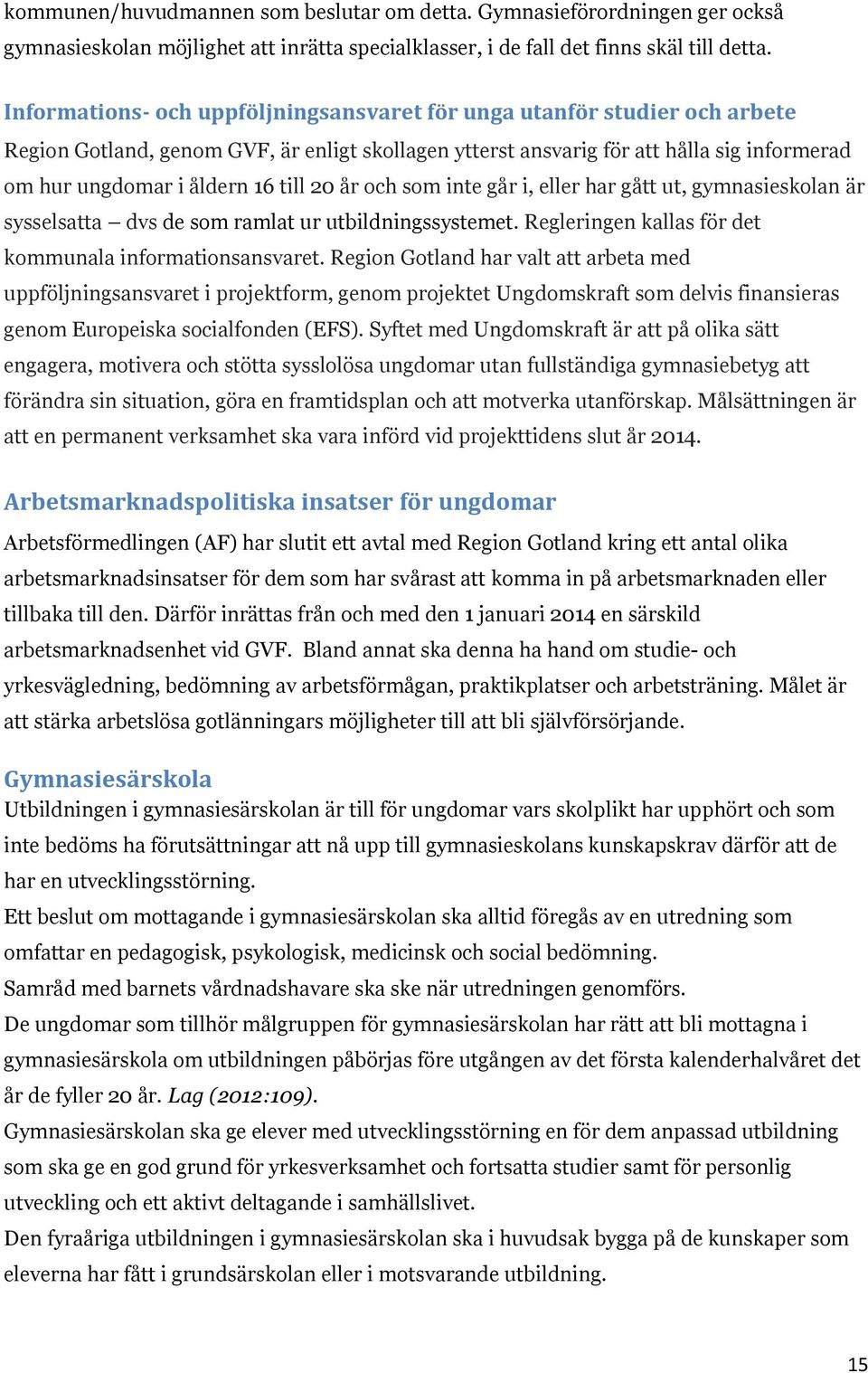 till 20 år och som inte går i, eller har gått ut, gymnasieskolan är sysselsatta dvs de som ramlat ur utbildningssystemet. Regleringen kallas för det kommunala informationsansvaret.