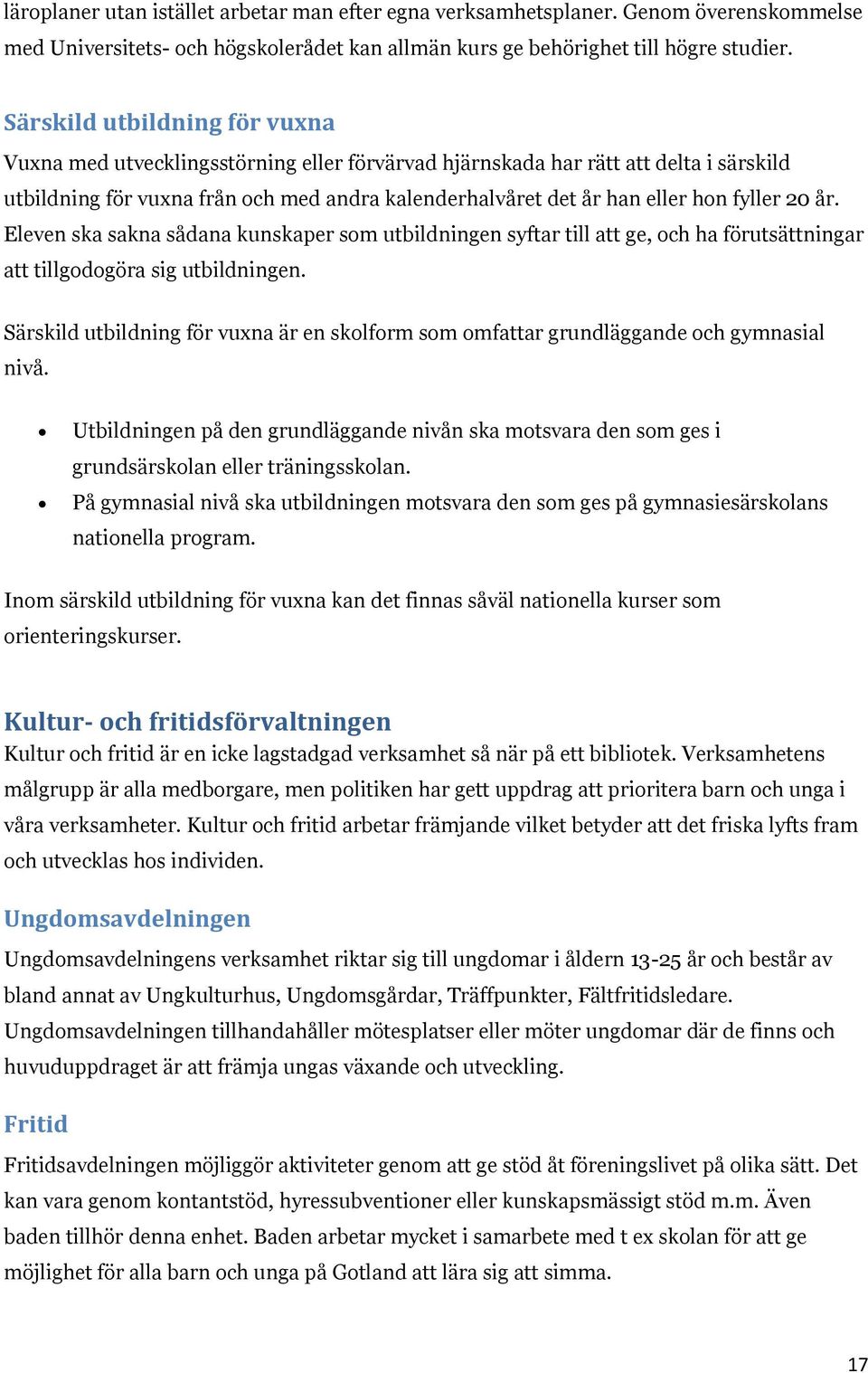 fyller 20 år. Eleven ska sakna sådana kunskaper som utbildningen syftar till att ge, och ha förutsättningar att tillgodogöra sig utbildningen.