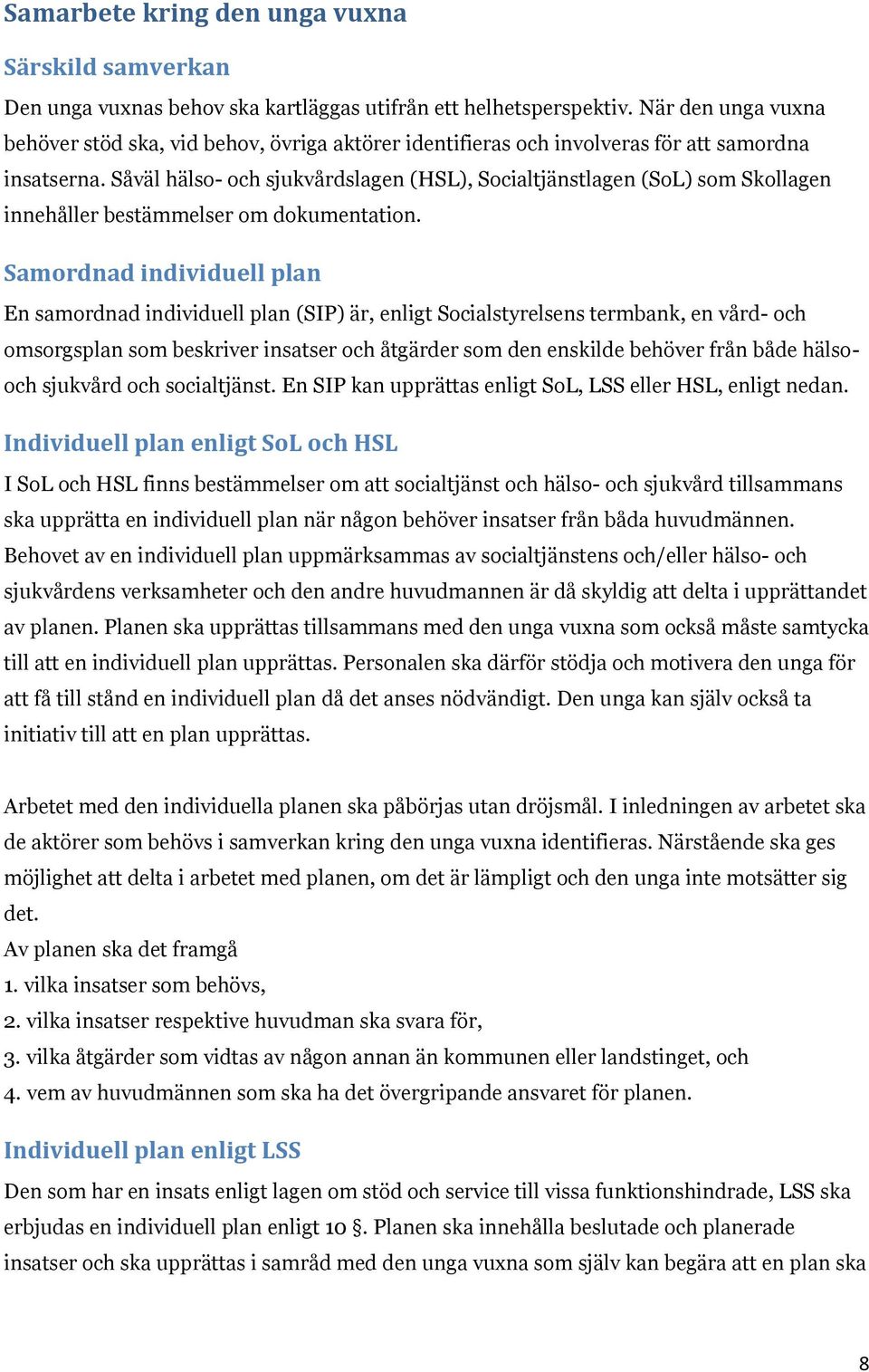 Såväl hälso- och sjukvårdslagen (HSL), Socialtjänstlagen (SoL) som Skollagen innehåller bestämmelser om dokumentation.