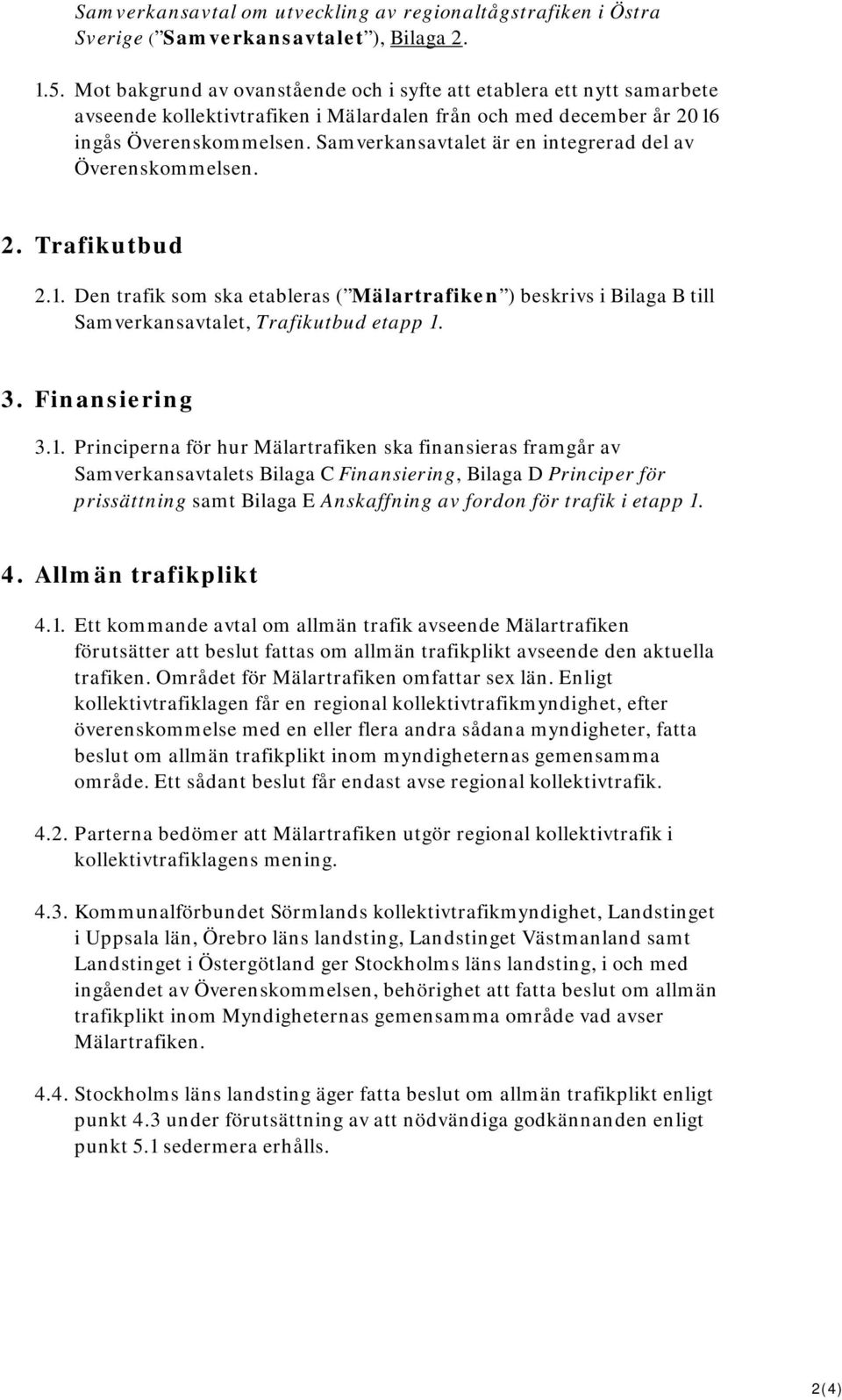 Samverkansavtalet är en integrerad del av Överenskommelsen. 2. Trafikutbud 2.1. Den trafik som ska etableras ( Mälartrafiken ) beskrivs i Bilaga B till Samverkansavtalet, Trafikutbud etapp 1. 3.