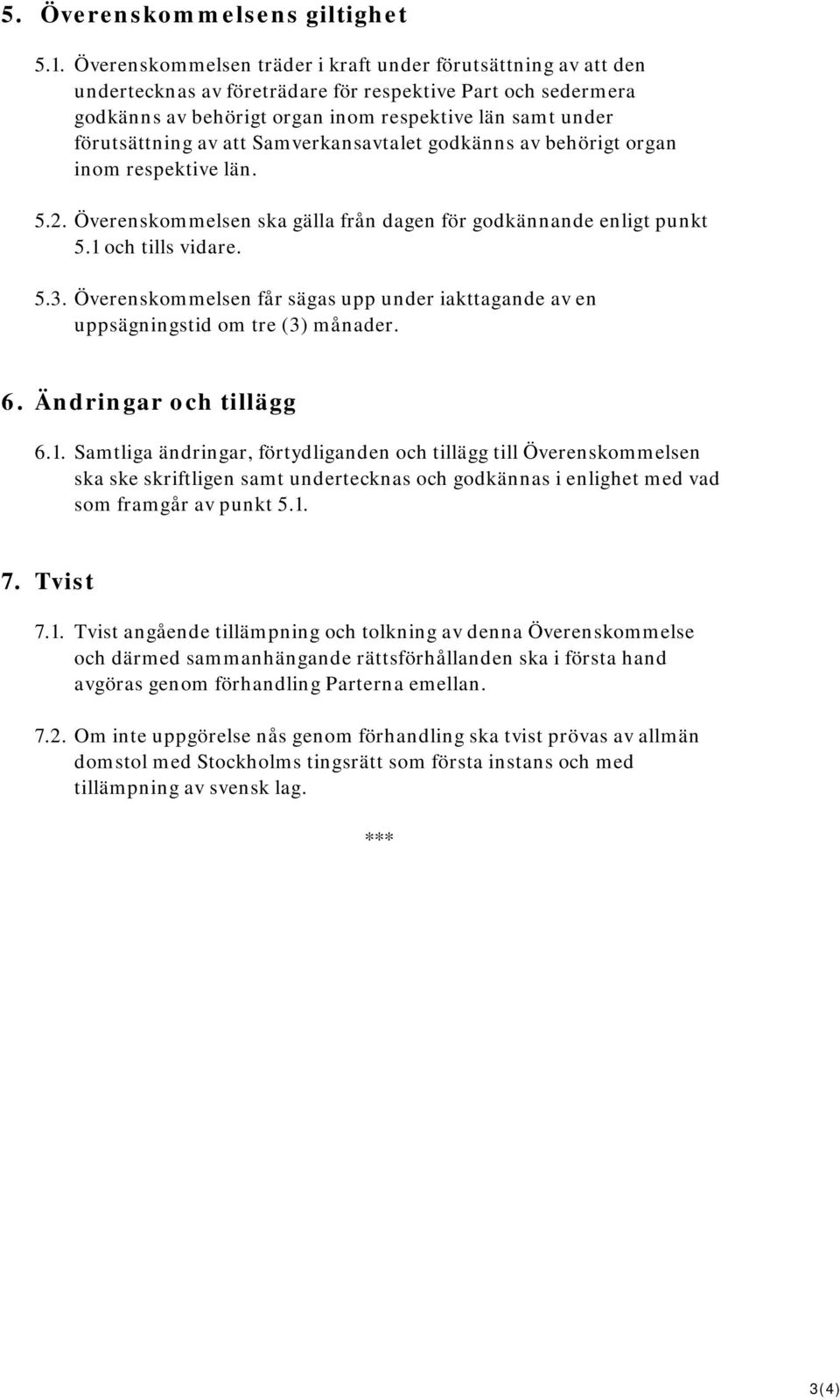 att Samverkansavtalet godkänns av behörigt organ inom respektive län. 5.2. Överenskommelsen ska gälla från dagen för godkännande enligt punkt 5.1 och tills vidare. 5.3.