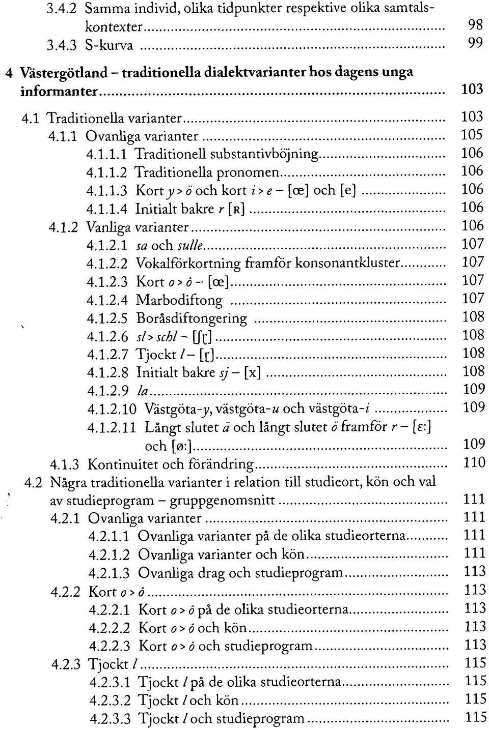 1.2 Vanliga varianter 106 4.1.2.1 sa och sulle 107 4.1.2.2 Vokalförkortning framför konsonantkluster 107 4.1.2.3 Kort0>é-[ce] 107 4.1.2.4 Marbodiftong 107 4.1.2.5 Boråsdiftongering 108 4.1.2.6 sl>schl-\ \] 108 4.