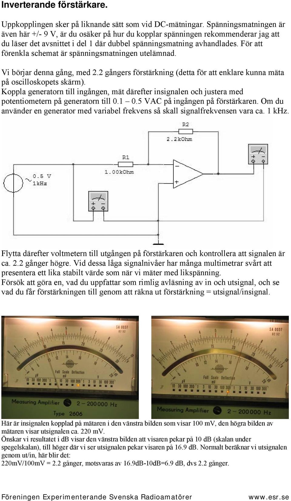 För att förenkla schemat är spänningsmatningen utelämnad. Vi börjar denna gång, med 2.2 gångers förstärkning (detta för att enklare kunna mäta på oscilloskopets skärm).