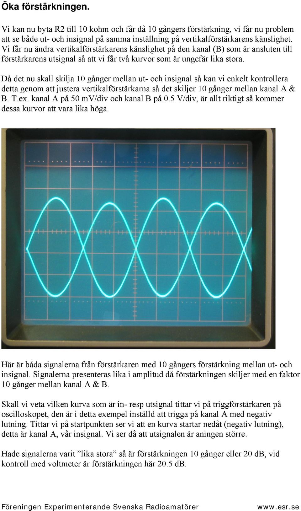 Då det nu skall skilja 10 gånger mellan ut- och insignal så kan vi enkelt kontrollera detta genom att justera vertikalförstärkarna så det skiljer 10 gånger mellan kanal A & B. T.ex.