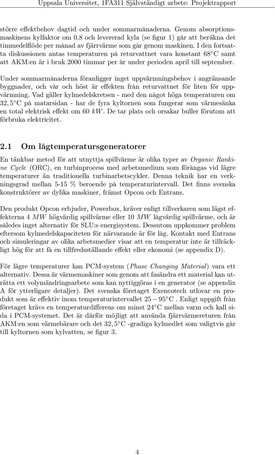 I den fortsatta diskussionen antas temperaturen på returvattnet vara konstant 68 C samt att AKM:en är i bruk 2000 timmar per år under perioden april till september.