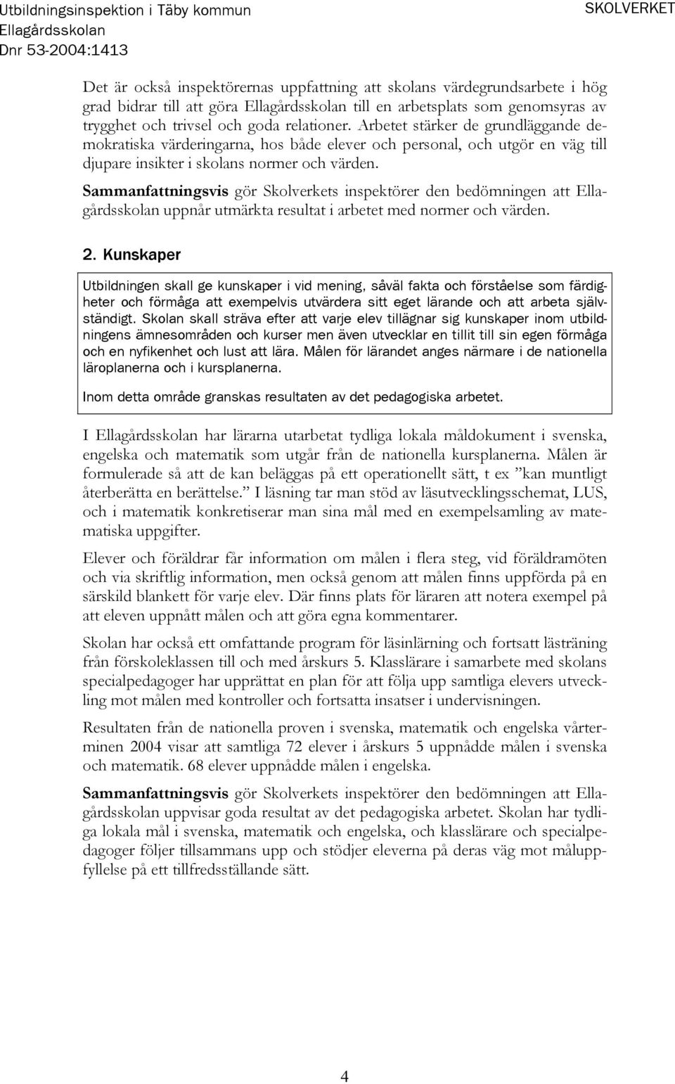 Sammanfattningsvis gör Skolverkets inspektörer den bedömningen att uppnår utmärkta resultat i arbetet med normer och värden. 2.