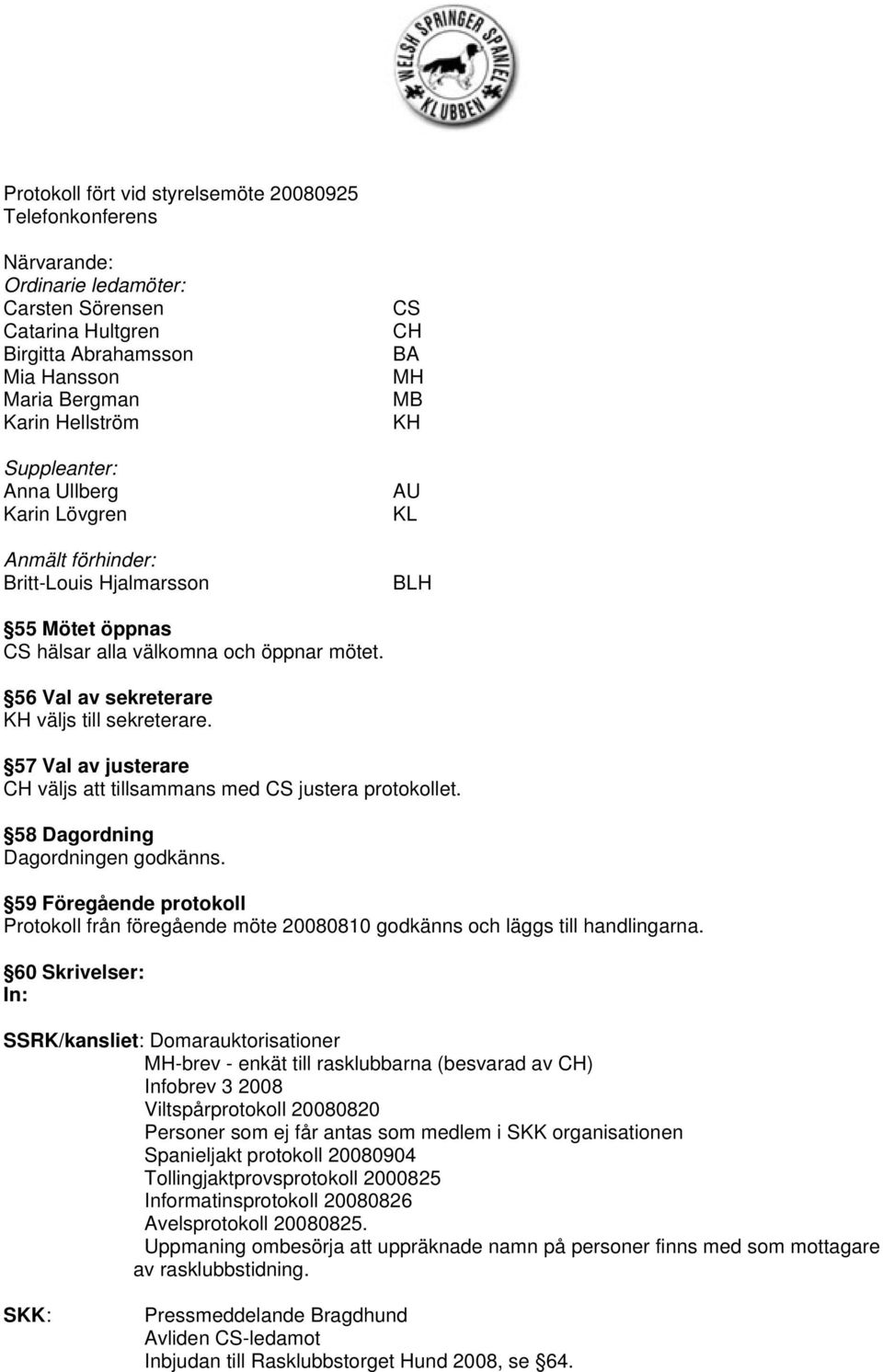 56 Val av sekreterare KH väljs till sekreterare. 57 Val av justerare CH väljs att tillsammans med CS justera protokollet. 58 Dagordning Dagordningen godkänns.