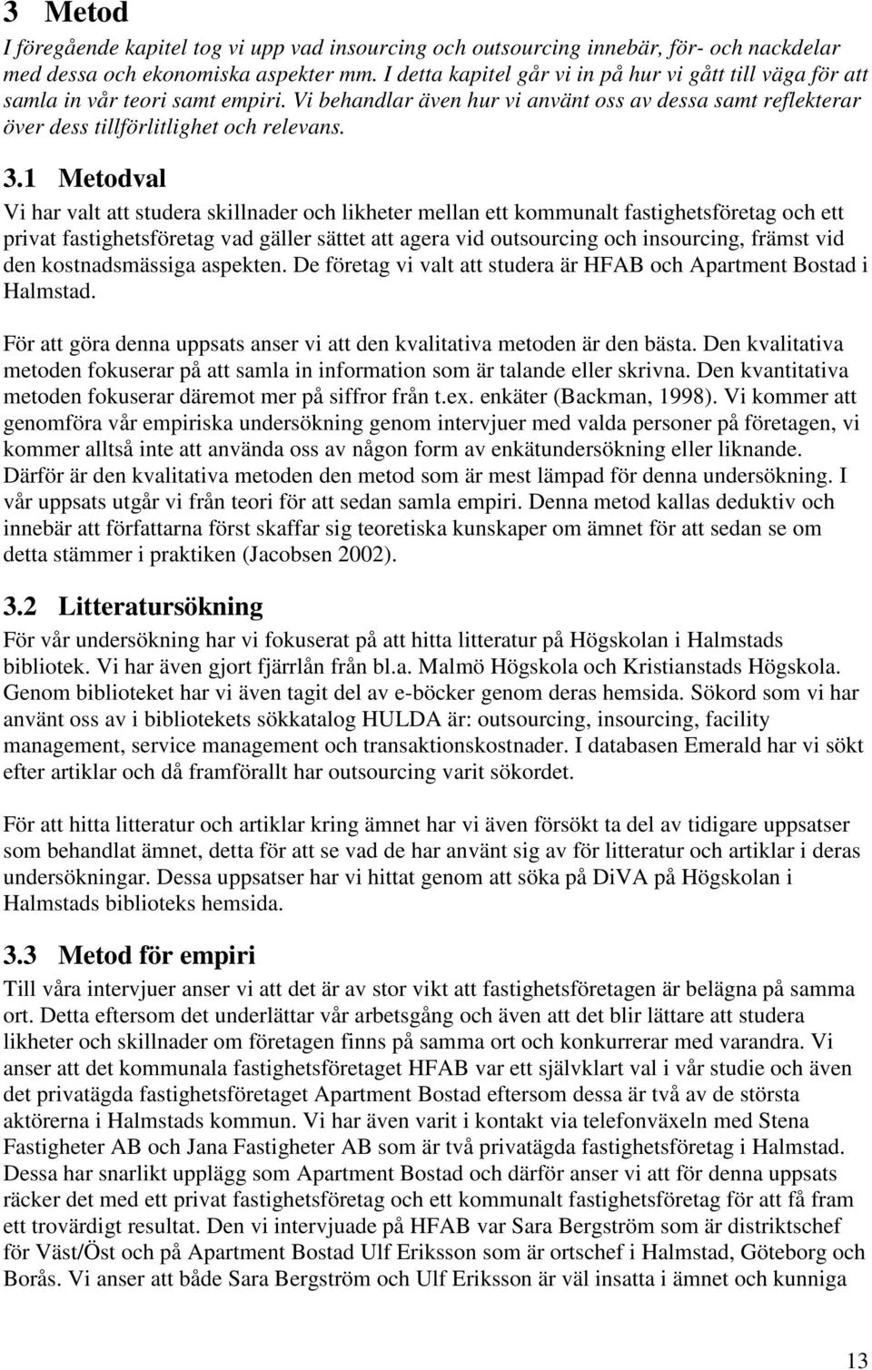 1 Metodval Vi har valt att studera skillnader och likheter mellan ett kommunalt fastighetsföretag och ett privat fastighetsföretag vad gäller sättet att agera vid outsourcing och insourcing, främst