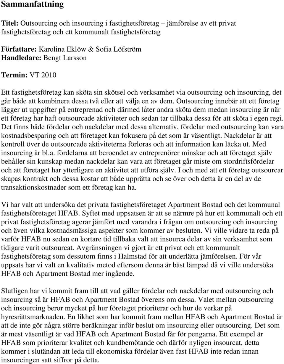 Outsourcing innebär att ett företag lägger ut uppgifter på entreprenad och därmed låter andra sköta dem medan insourcing är när ett företag har haft outsourcade aktiviteter och sedan tar tillbaka