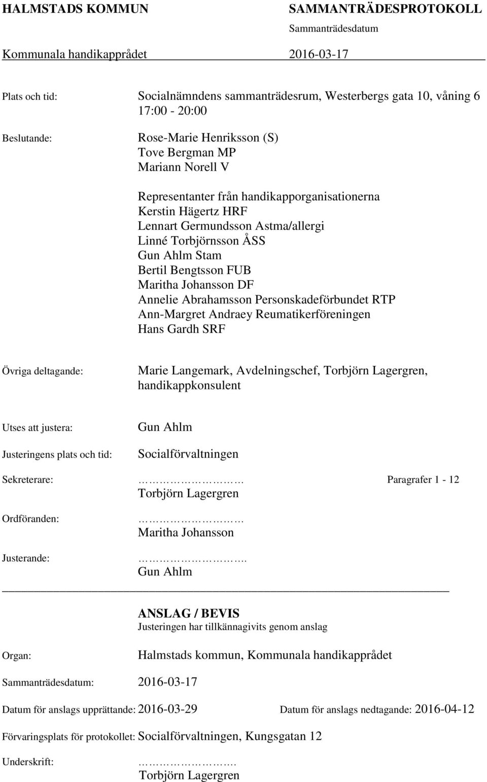 Personskadeförbundet RTP Ann-Margret Andraey Reumatikerföreningen Hans Gardh SRF Övriga deltagande: Marie Langemark, Avdelningschef, Torbjörn Lagergren, handikappkonsulent Utses att justera: