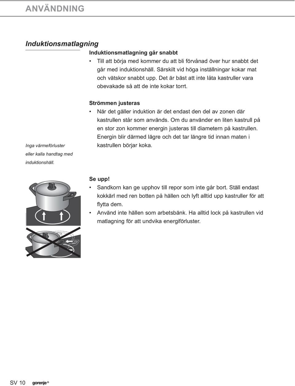 Inga värmeförluster eller kalla handtag med induktionshäll. Strömmen justeras När det gäller induktion är det endast den del av zonen där kastrullen står som används.