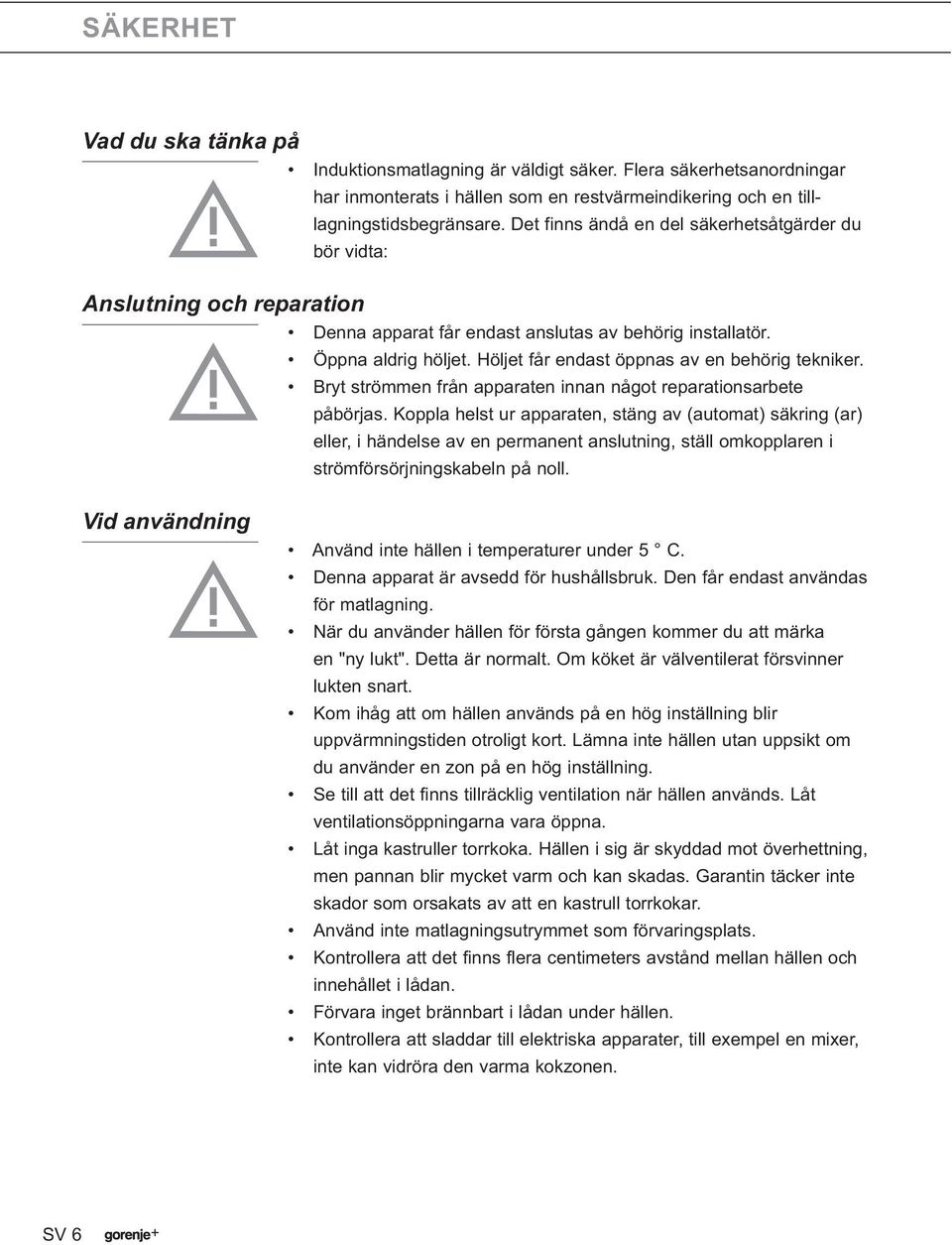 Höljet får endast öppnas av en behörig tekniker. Bryt strömmen från apparaten innan något reparationsarbete påbörjas.