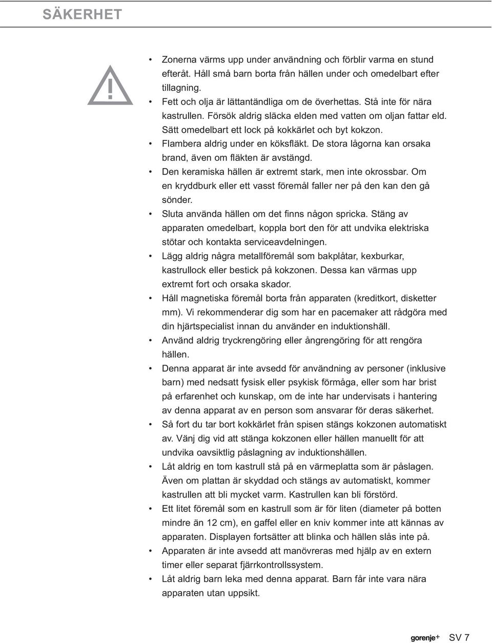 De stora lågorna kan orsaka brand, även om fläkten är avstängd. Den keramiska hällen är extremt stark, men inte okrossbar. Om en kryddburk eller ett vasst föremål faller ner på den kan den gå sönder.