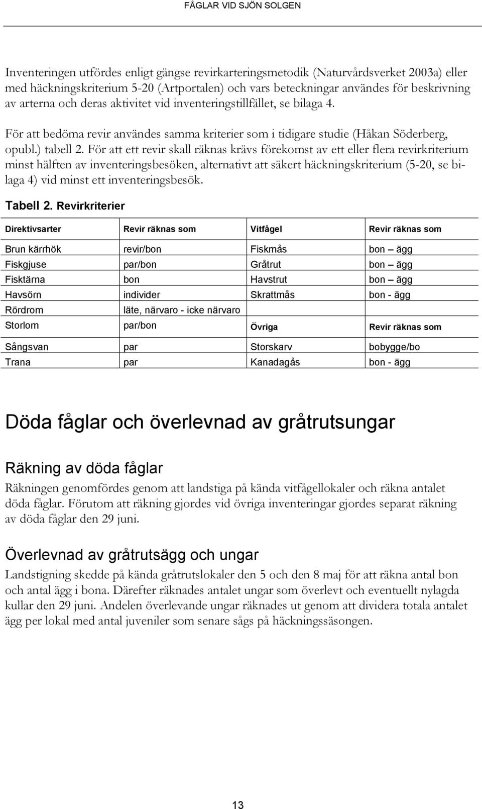 För att ett revir skall räknas krävs förekomst av ett eller flera revirkriterium minst hälften av inventeringsbesöken, alternativt att säkert häckningskriterium (5-20, se bilaga 4) vid minst ett