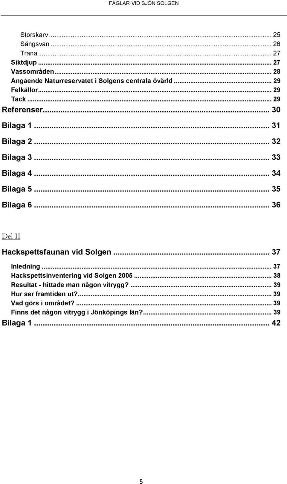 .. 36 Del II Hackspettsfaunan vid Solgen... 37 Inledning... 37 Hackspettsinventering vid Solgen 2005.