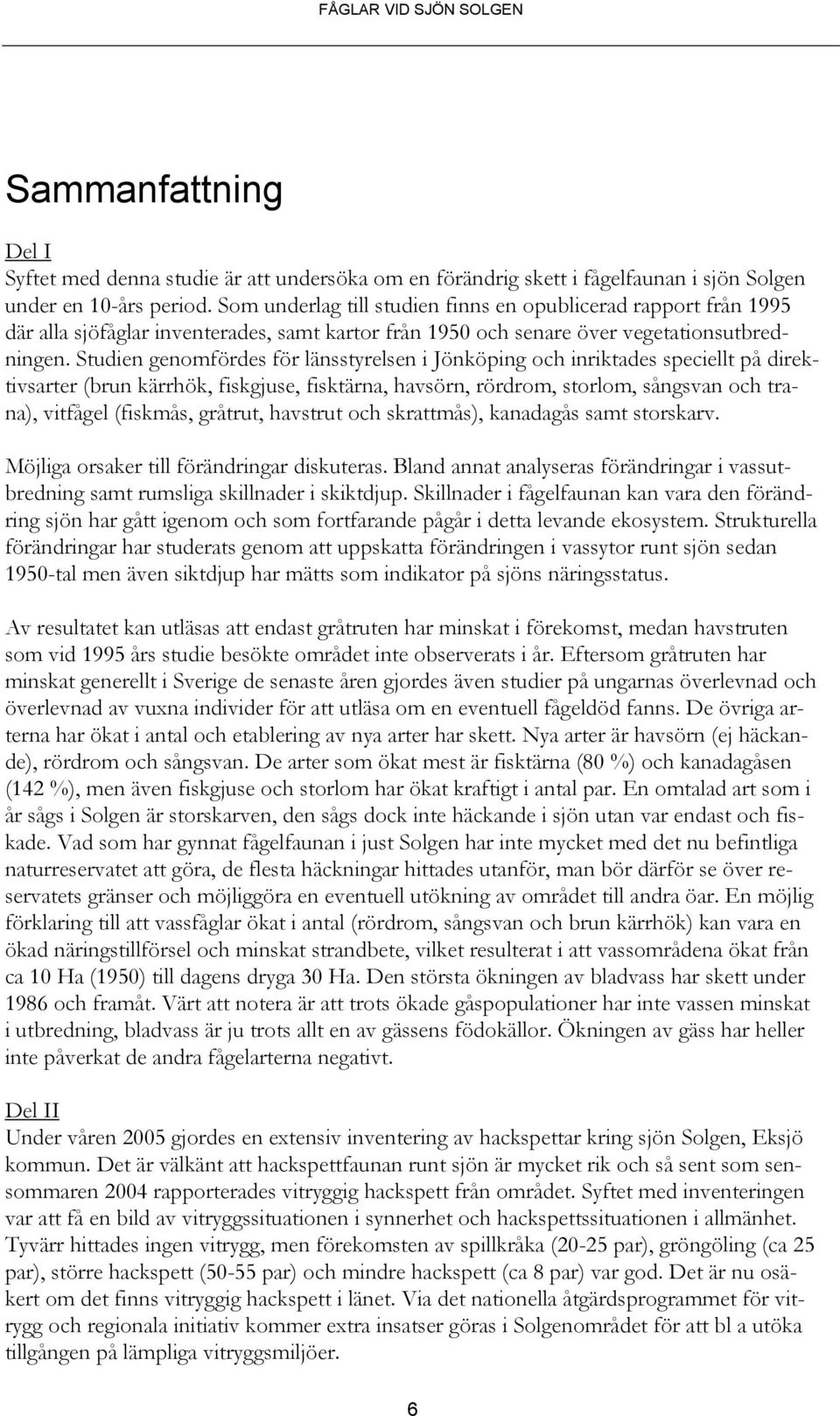 Studien genomfördes för länsstyrelsen i Jönköping och inriktades speciellt på direktivsarter (brun kärrhök, fiskgjuse, fisktärna, havsörn, rördrom, storlom, sångsvan och trana), vitfågel (fiskmås,