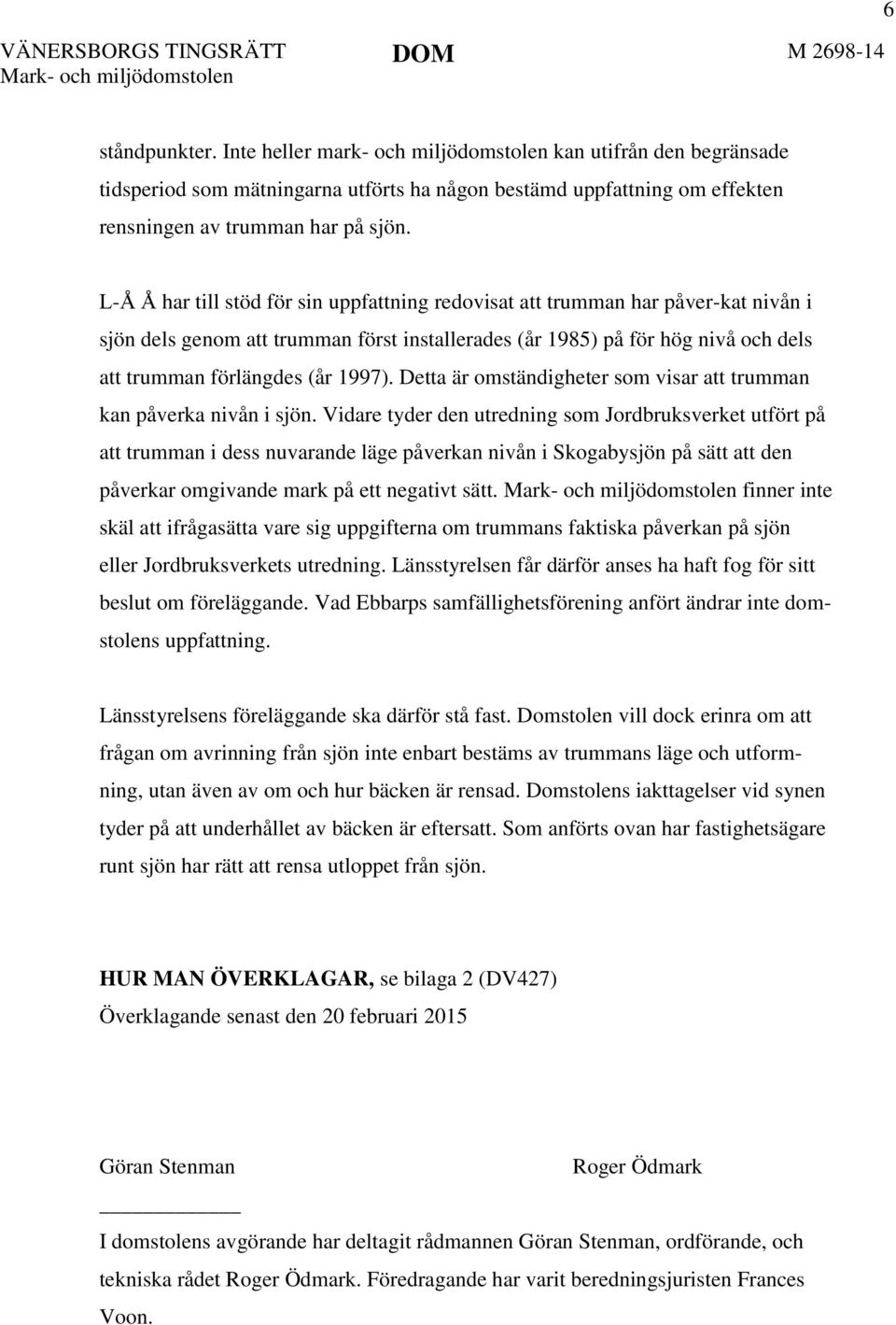 L-Å Å har till stöd för sin uppfattning redovisat att trumman har påver-kat nivån i sjön dels genom att trumman först installerades (år 1985) på för hög nivå och dels att trumman förlängdes (år 1997).