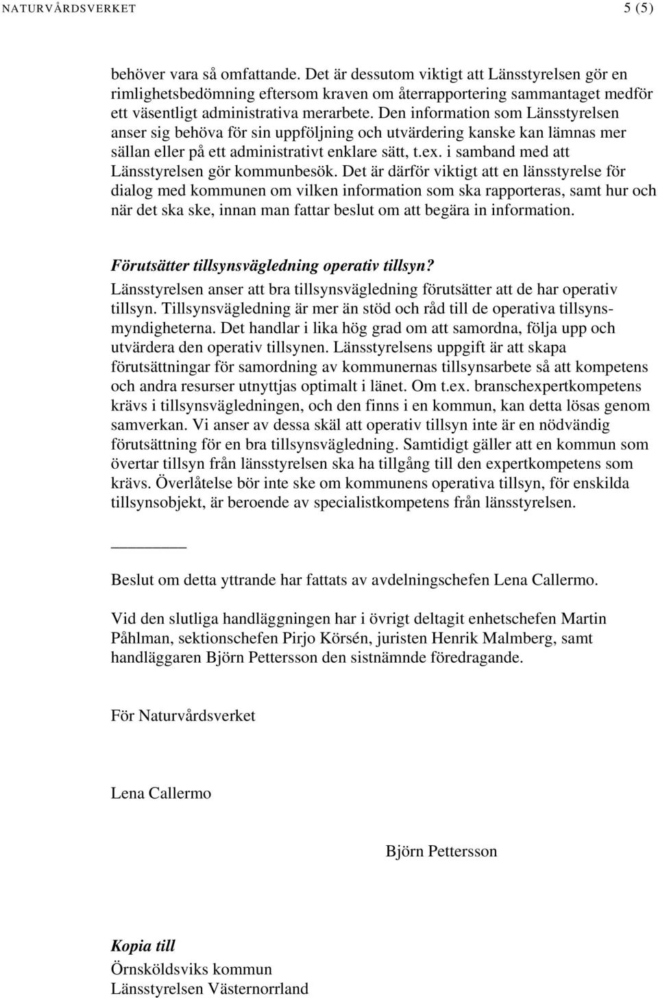 Den information som Länsstyrelsen anser sig behöva för sin uppföljning och utvärdering kanske kan lämnas mer sällan eller på ett administrativt enklare sätt, t.ex.