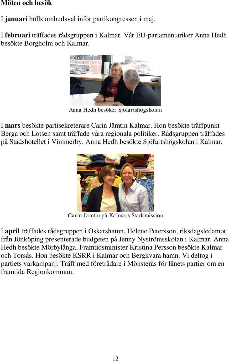 Rådsgruppen träffades på Stadshotellet i Vimmerby. Anna Hedh besökte Sjöfartshögskolan i Kalmar. Carin Jämtin på Kalmars Stadsmission I april träffades rådsgruppen i Oskarshamn.