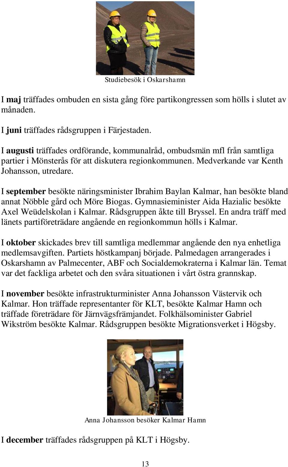 I september besökte näringsminister Ibrahim Baylan Kalmar, han besökte bland annat Nöbble gård och Möre Biogas. Gymnasieminister Aida Hazialic besökte Axel Weüdelskolan i Kalmar.