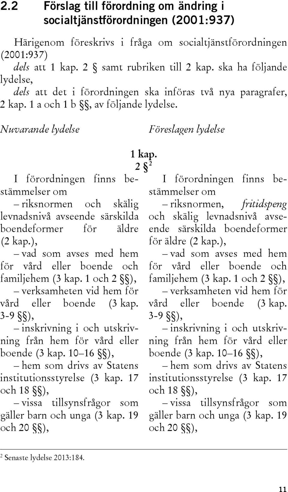 Nuvarande lydelse Föreslagen lydelse I förordningen finns bestämmelser om riksnormen och skälig levnadsnivå avseende särskilda boendeformer för äldre (2 kap.