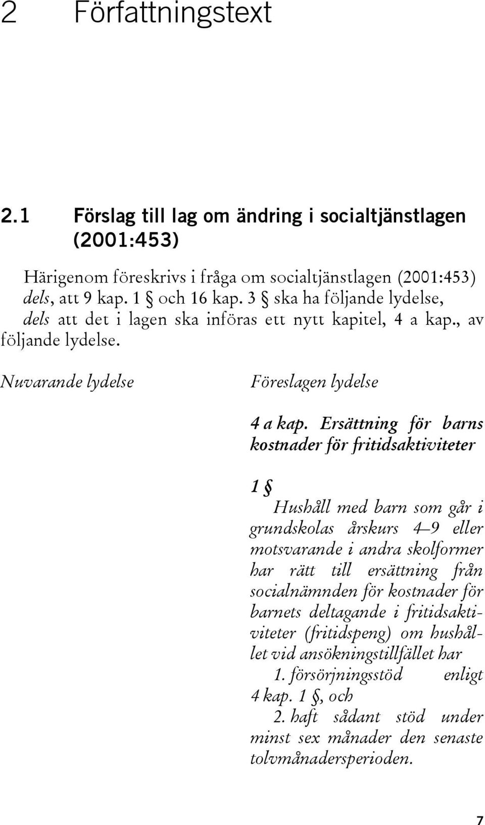 Ersättning för barns kostnader för fritidsaktiviteter 1 Hushåll med barn som går i grundskolas årskurs 4 9 eller motsvarande i andra skolformer har rätt till ersättning från socialnämnden