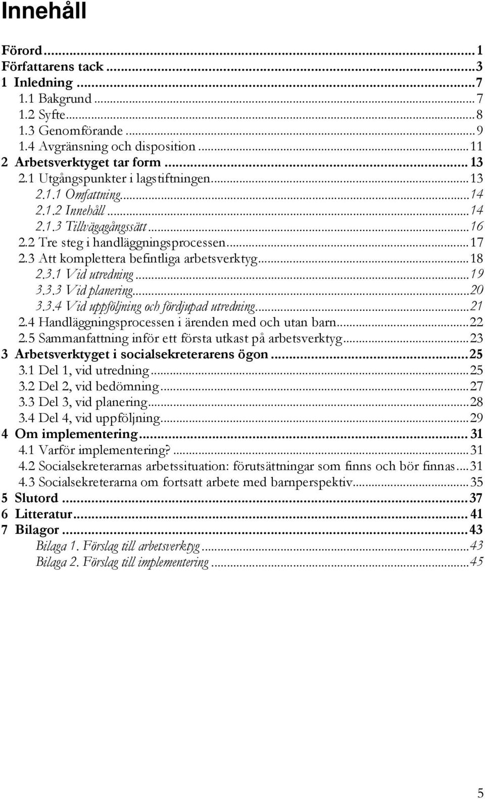 ..18 2.3.1 Vid utredning...19 3.3.3 Vid planering...20 3.3.4 Vid uppföljning och fördjupad utredning...21 2.4 Handläggningsprocessen i ärenden med och utan barn...22 2.