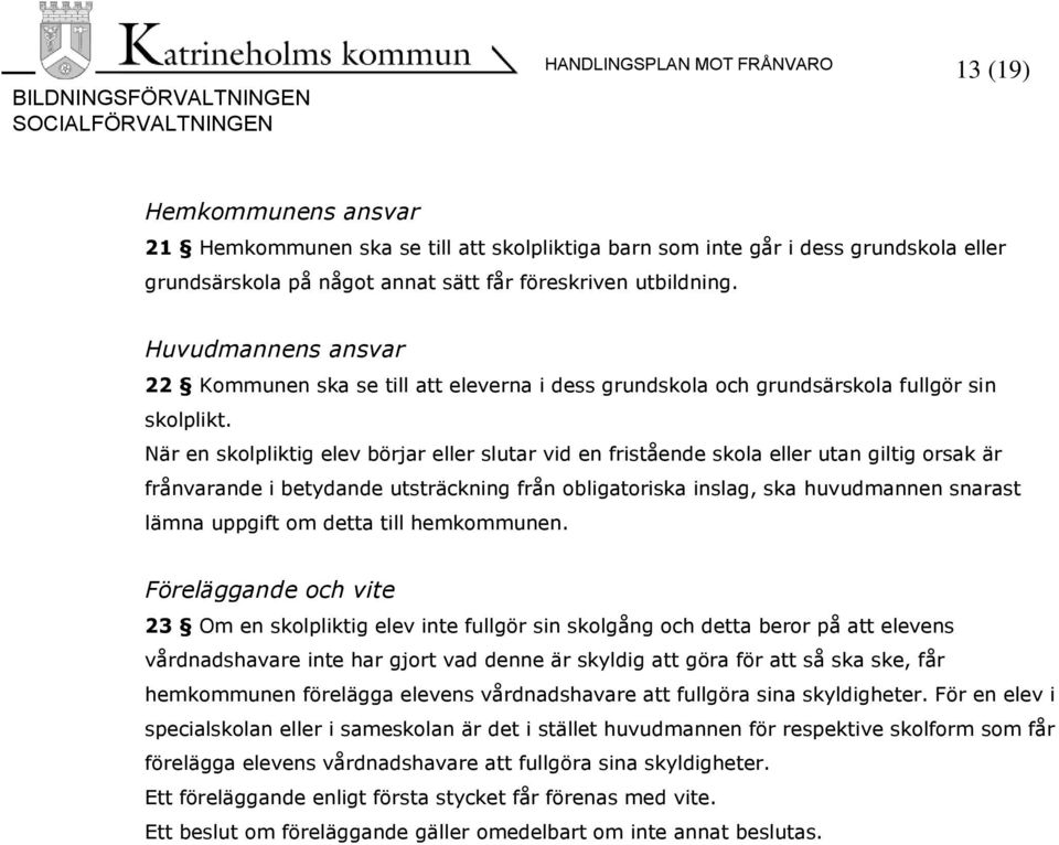 När en skolpliktig elev börjar eller slutar vid en fristående skola eller utan giltig orsak är frånvarande i betydande utsträckning från obligatoriska inslag, ska huvudmannen snarast lämna uppgift om